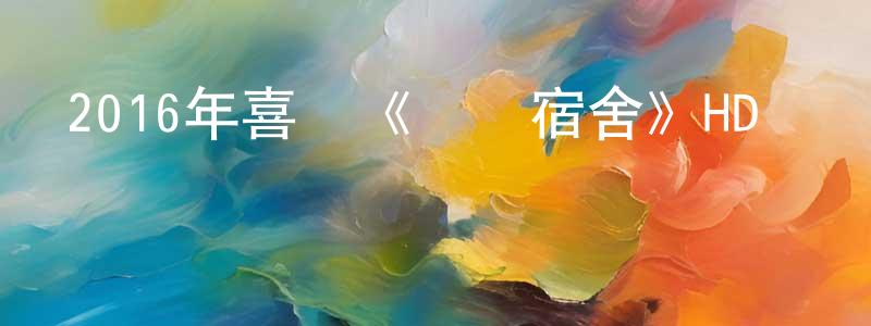 陳廣宇的動漫綜藝大全,2016年喜劇《極樂宿舍》HD國語中字迅雷下載_深夜電影